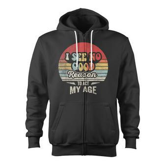 Retro Vintage I See No Good Reason To Act My Age Humor Zip Up Hoodie - Monsterry