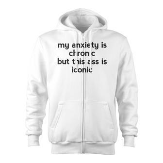 My Anxiety Is Chronic But This Ass Is Iconic Zip Up Hoodie - Monsterry