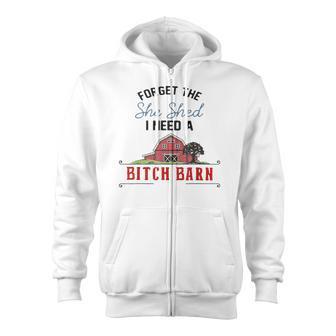 Forget The She Shed I Need Bitch Barn Zip Up Hoodie - Monsterry DE