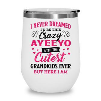 Ayeeyo Grandma Gift I Never Dreamed I’D Be This Crazy Ayeeyo Wine Tumbler - Seseable