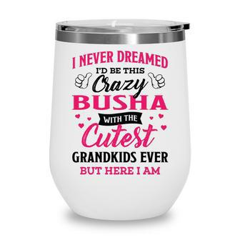 Busha Grandma Gift I Never Dreamed I’D Be This Crazy Busha Wine Tumbler - Seseable