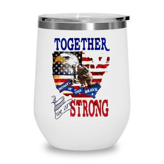 Happy 4Th Of July Home Of The Brave Together We Are Strong American Flag And Map Bald Eagle Patriotic Kneeling Veteran Wine Tumbler - Seseable