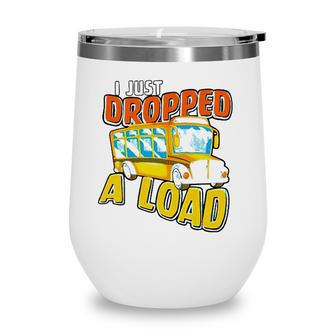I Just Dropped A Load School Bus Driver Wine Tumbler - Seseable