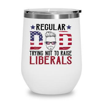 Just A Regular Dad Trying Not To Raise Liberals 4Th Of July Fathers Day Wine Tumbler - Seseable