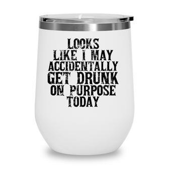 Looks Like I May Accidentally Get Drunk On Purpose Drinking Wine Tumbler - Seseable
