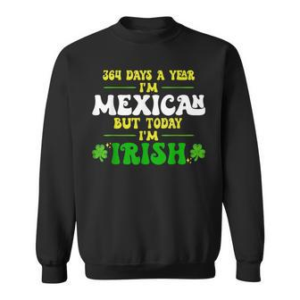 364 Days A Year I'm Mexican But Today I'm Irish Sweatshirt - Monsterry