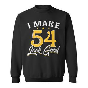 I Make 54 Look Good 54Th Yrs Old Birthday Sweatshirt - Monsterry DE