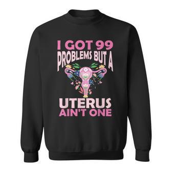 I Got 99 Problems But A Uterus Ain't One Hysterectomy Sweatshirt - Seseable