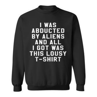 I Was Abducted By Aliens And All I Got Was This Lousy Sweatshirt - Monsterry