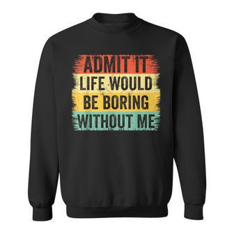 Admit It Life Would Be Boring Without Me Retro Quote Sweatshirt - Monsterry AU