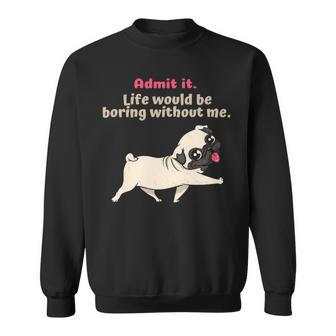 Admit It Life Would Be Boring Without Me Saying Pug Sweatshirt | Mazezy