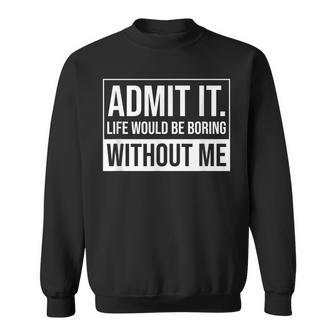 Admit It Life Would Be Boring Without Me Saying Sweatshirt - Monsterry UK