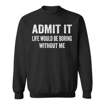 Admit It Life Would Be Boring Without Me Saying Sweatshirt - Thegiftio UK