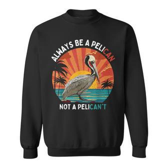 Always Be A Pelican Not A Pelican't Retro Vintage Pelican Sweatshirt - Monsterry