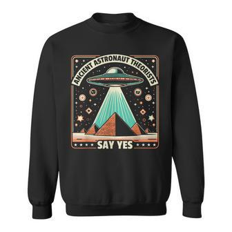 Ancient Astronaut Theorists Say Yes Alien Ufo Theory Sweatshirt - Monsterry