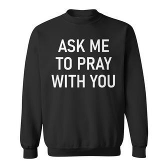 Ask Me To Pray With You Inspirational Sayings Sweatshirt - Monsterry