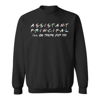 Assistant Principal I'll Be There For You Back To School Sweatshirt - Monsterry CA