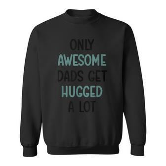 Only Awesome Dads Get Hugged A Lot Fathers Day From Sweatshirt - Monsterry DE