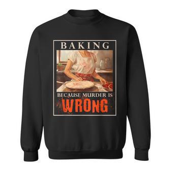 Baking Because Murder Is Wrong Baker Sweatshirt - Monsterry