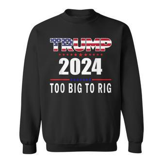 Too Big To Rig Saying Trump 2024 Trump Quote Sweatshirt - Seseable
