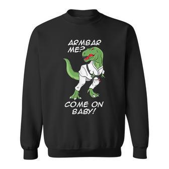 Bjj Brazilian Jiu-Jitsu Armbar T-Rex Come On Baby Sweatshirt - Monsterry