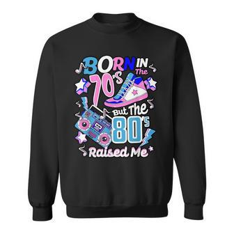 Born In The 70'S But The 80'S Raised Me For Her Sweatshirt - Seseable