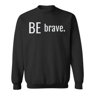 Be Brave Mantra Statement Of Courage Bravery Survivor Sweatshirt - Monsterry DE