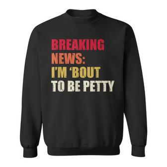 Breaking News I'm 'Bout To Be Petty Quotes Sweatshirt - Monsterry
