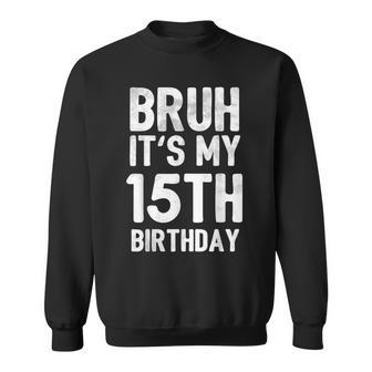 Bruh It's My 15Th Birthday 15 Year Old Birthday Sweatshirt - Seseable