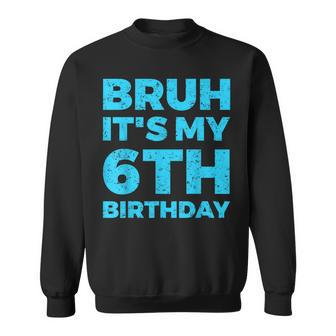 Bruh It's My 6Th Birthday 6 Year Old Birthday Sweatshirt - Seseable