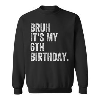 Bruh It's My 6Th Birthday 6 Year Old Birthday Sweatshirt - Seseable