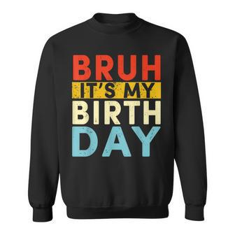 Bruh It's My Birthday Sweatshirt - Seseable