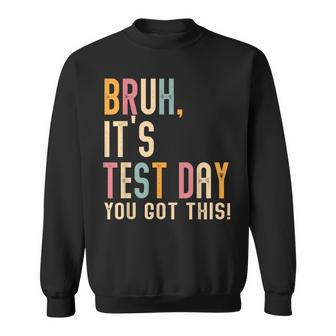 Bruh It’S Test Day You Got This Testing Day Teacher Sweatshirt - Seseable