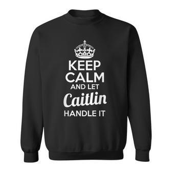 Caitlin Keep Calm And Let Caitlin Handle It Sweatshirt - Monsterry