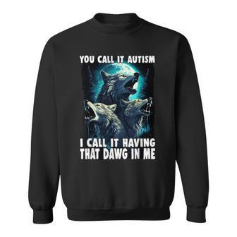 You Call It Autism I Call It Having That Alpha In Me Sweatshirt - Seseable