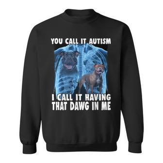 You Call It Autism I Call It Having That Dawg In Me Sweatshirt - Seseable