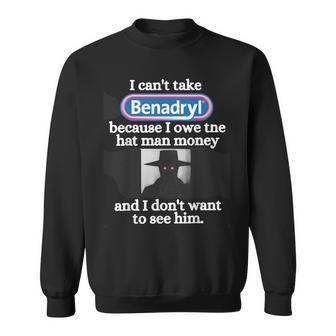 I Can'ttake Benadryl Because I Owe The Hat Man Money Sweatshirt - Thegiftio UK