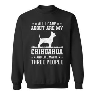 All I Care About Are My Chihuahua Like 3 People Sweatshirt | Mazezy