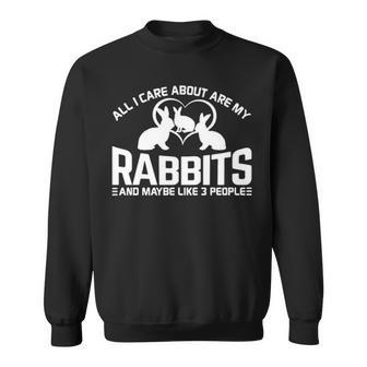 All I Care About Are My Rabbits And Maybe Like 3 People Sweatshirt | Mazezy