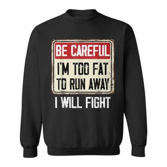 Be Careful I'm Too Fat To Run Away Will Fight Sweatshirt - Monsterry