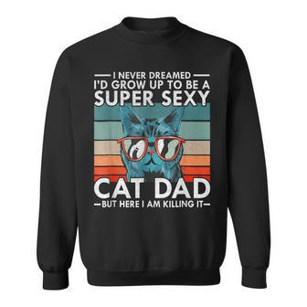 Cat Dad I Never Dreamed I'd Grow Up To Be Super Sexy Cat Dad Sweatshirt - Monsterry
