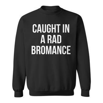 Caught In A Rad Bromance Sweatshirt - Monsterry CA