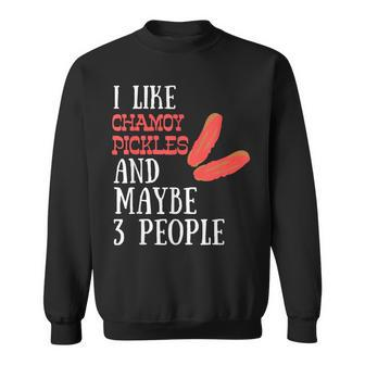I Like Chamoy Pickles & Maybe 3 People Hot Spicy Pickle Fans Sweatshirt - Monsterry