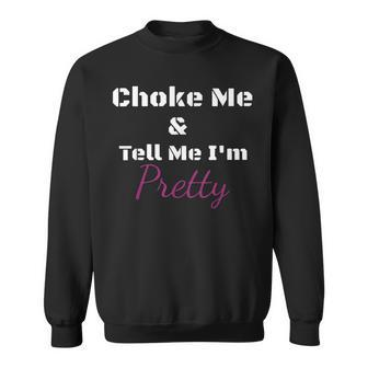 Choke Me And Tell Me I'm Pretty Sweatshirt - Seseable