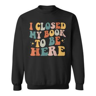I Closed My Book To Be Here Reading Books Lovers Sweatshirt - Monsterry UK
