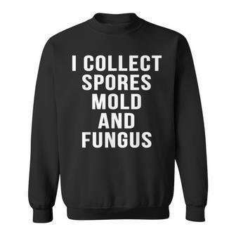 I Collect Spores Mold And Fungus Movie Mycology Sweatshirt - Monsterry