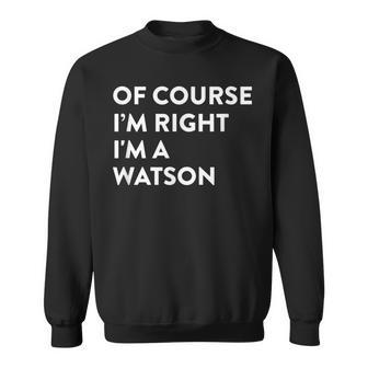 Of Course I'm Right Watson Last Name Surname Humor Sweatshirt - Seseable