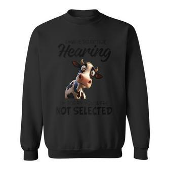 Cow I Have Selective Hearing I’M Sorry You Were Not Selected Sweatshirt | Mazezy