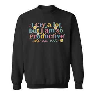 I Cry A Lot But I Am So Productive For Women Sweatshirt | Mazezy