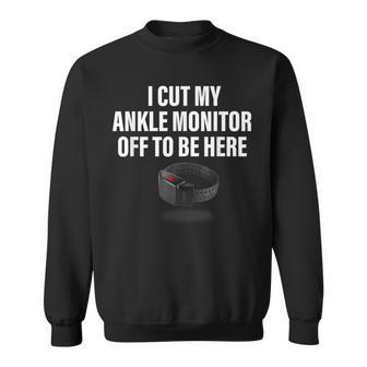 I Cut My Ankle Monitor Off To Be Here Apparel Sweatshirt - Monsterry UK